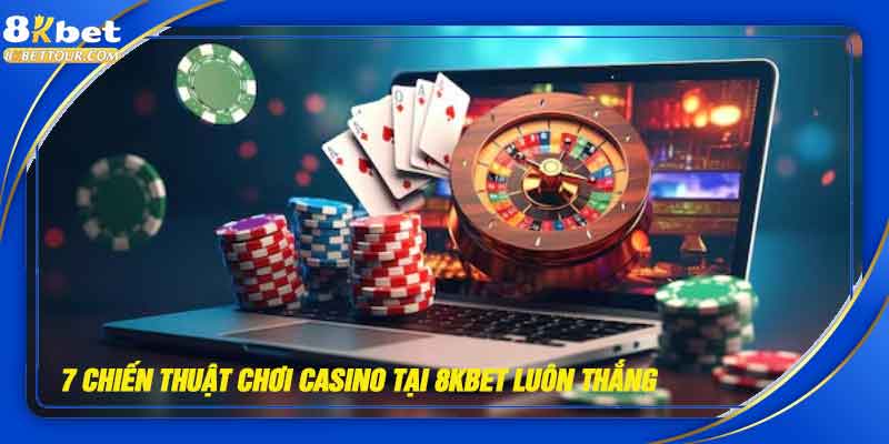 7 chiến thuật giúp bạn nâng tỷ lệ chiến thắng khi chơi casino