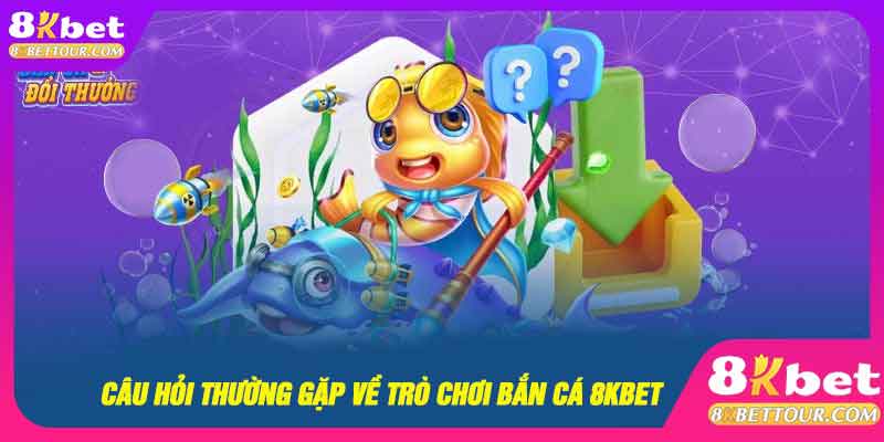 Câu hỏi thường gặp về trò chơi bắn cá 8kbet