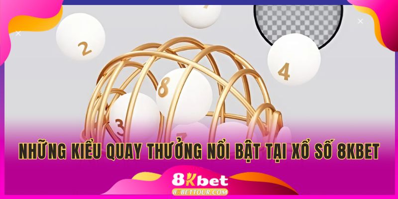 Những kiểu quay thưởng nổi bật tại xổ số 8KBET