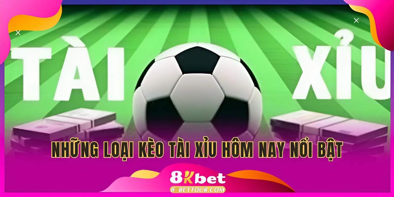 Những loại kèo tài xỉu hôm nay nổi bật