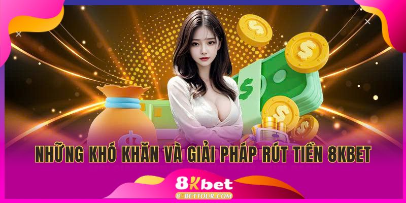 Những vấn đề thường gặp cùng giải pháp khi rút tiền 8KBET